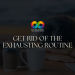 Get Rid of the Exhausting Routine