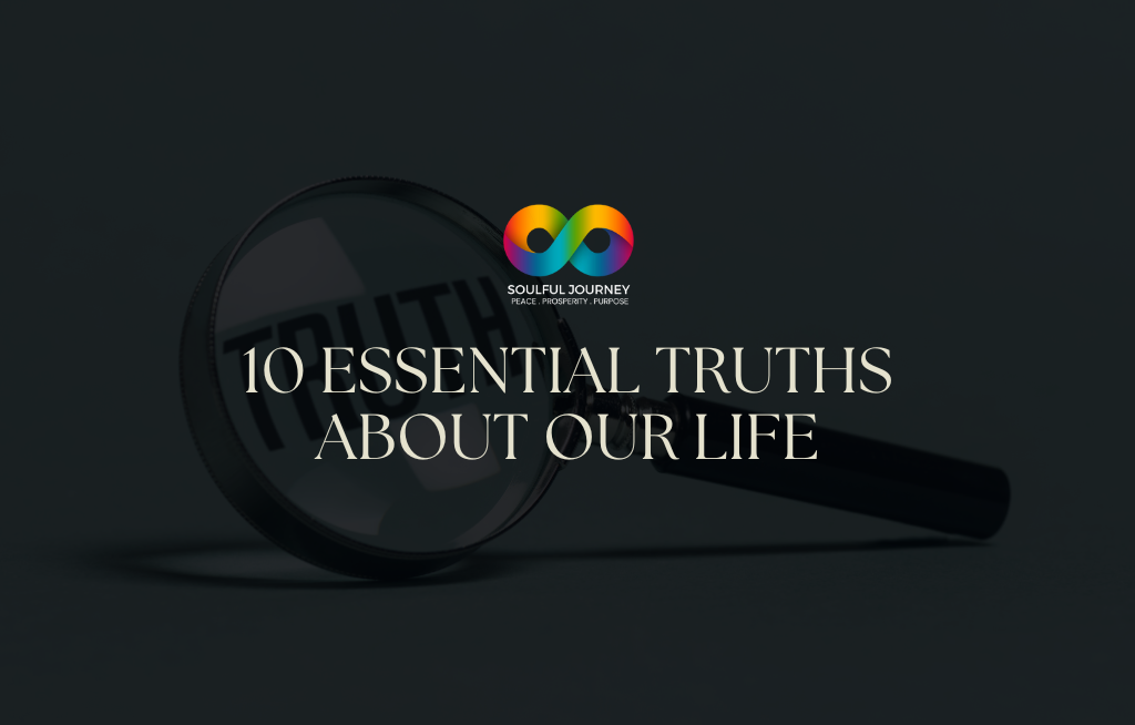 10 Essential Truths About Our Life – Soulful Journey